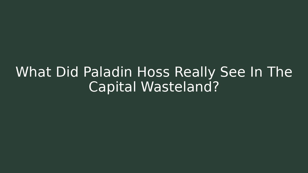 What Did Paladin Hoss Really See In The Capital Wasteland?
