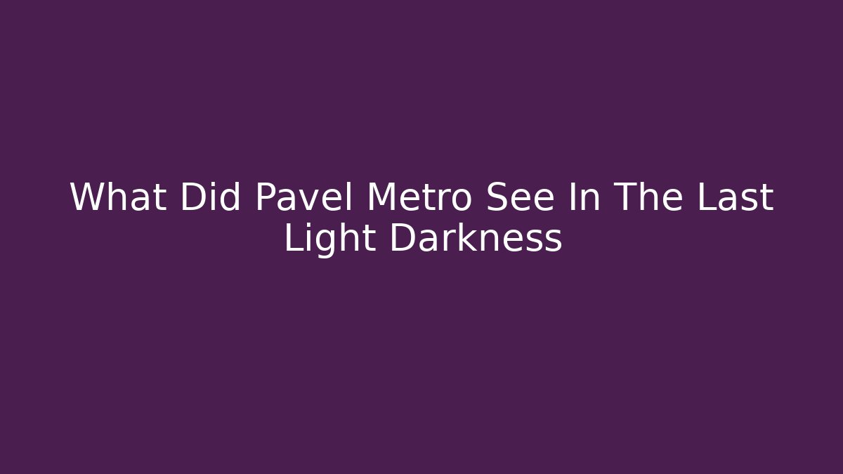 What Did Pavel Metro See In The Last Light Darkness