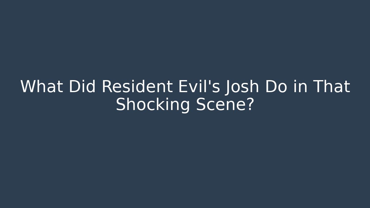 What Did Resident Evil's Josh Do in That Shocking Scene?