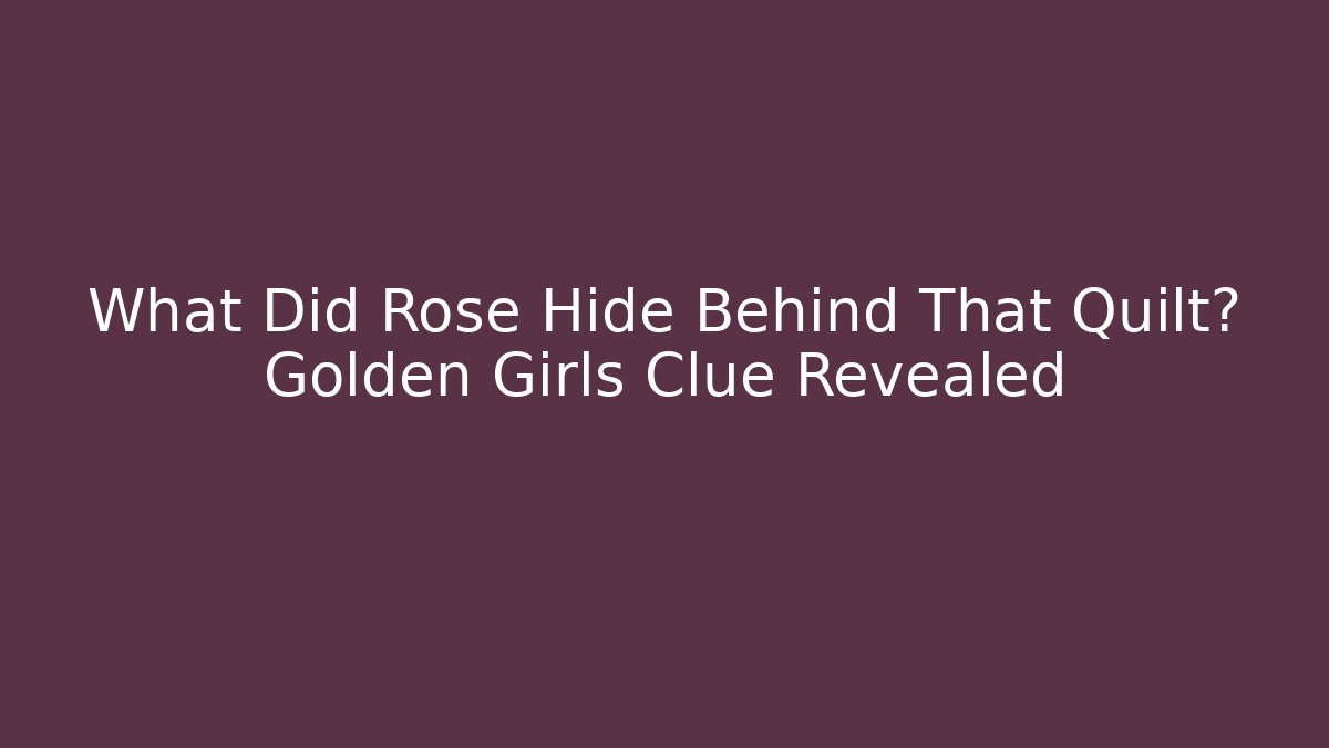 What Did Rose Hide Behind That Quilt? Golden Girls Clue Revealed