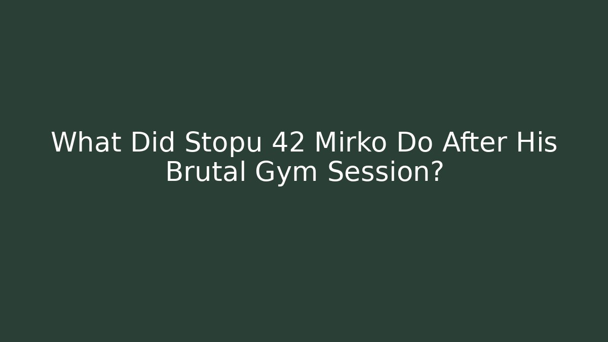 What Did Stopu 42 Mirko Do After His Brutal Gym Session?