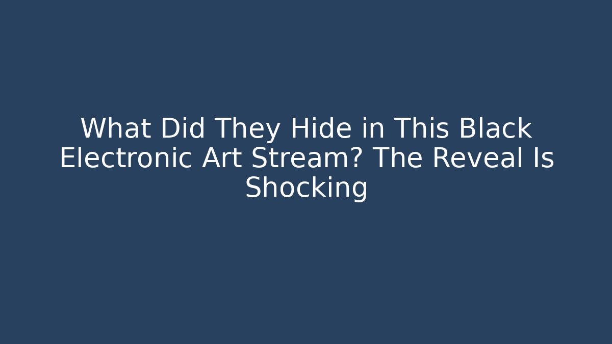 What Did They Hide in This Black Electronic Art Stream? The Reveal Is Shocking