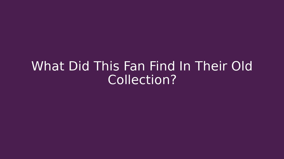What Did This Fan Find In Their Old Collection?