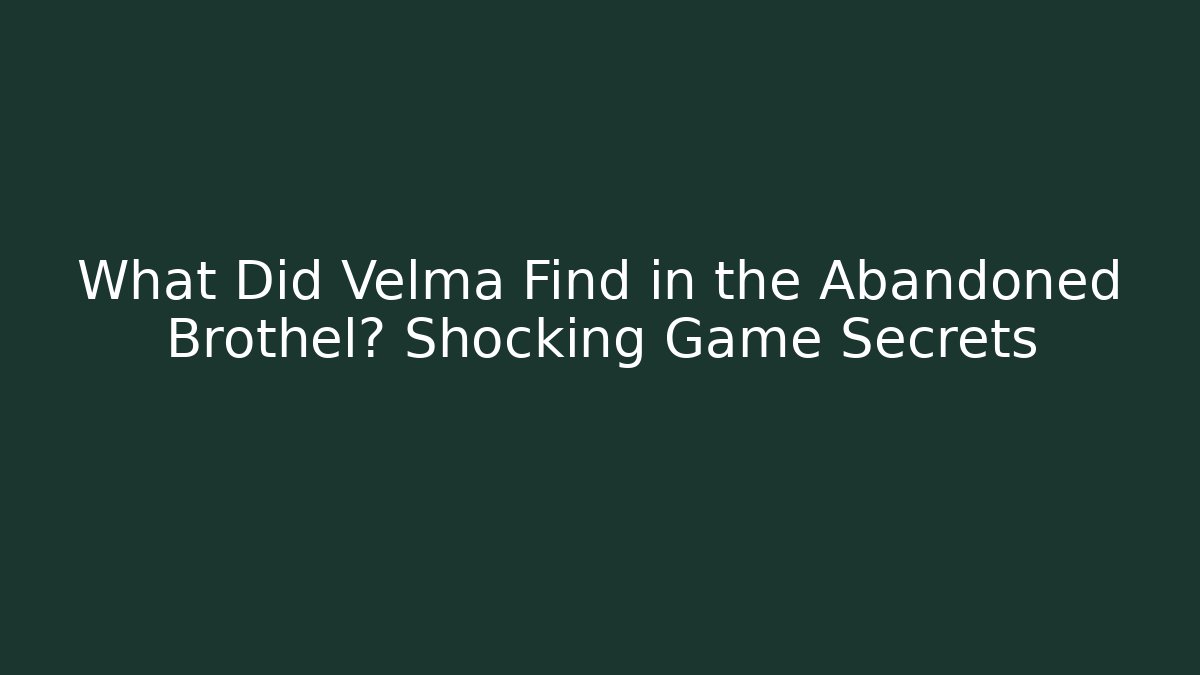 What Did Velma Find in the Abandoned Brothel? Shocking Game Secrets