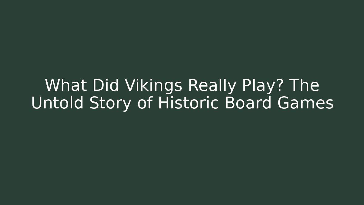 What Did Vikings Really Play? The Untold Story of Historic Board Games