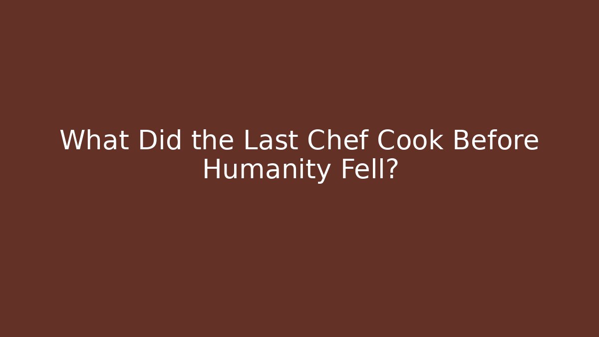 What Did the Last Chef Cook Before Humanity Fell?