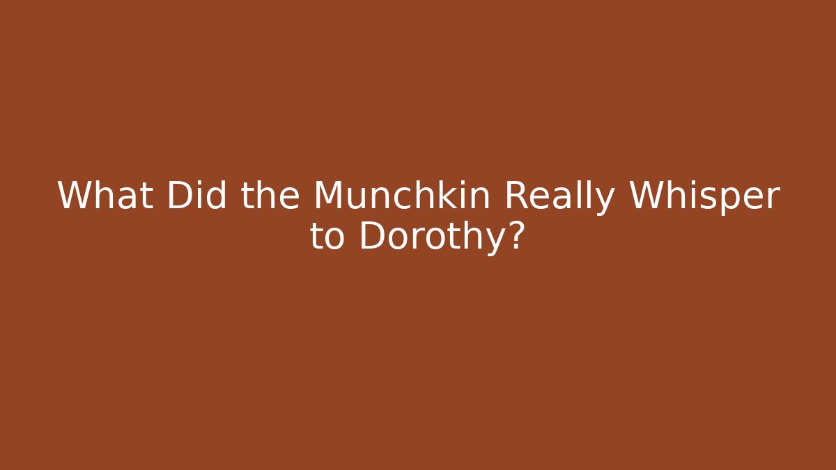 What Did the Munchkin Really Whisper to Dorothy?