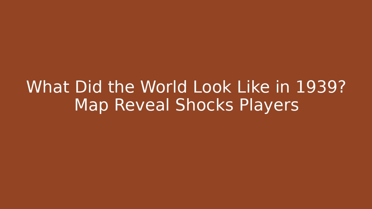 What Did the World Look Like in 1939? Map Reveal Shocks Players