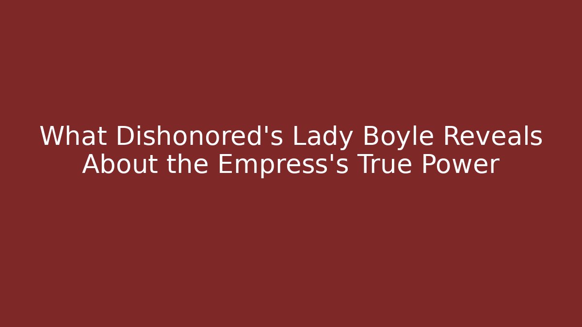 What Dishonored's Lady Boyle Reveals About the Empress's True Power