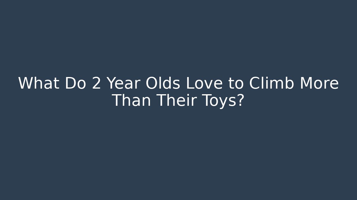 What Do 2 Year Olds Love to Climb More Than Their Toys?