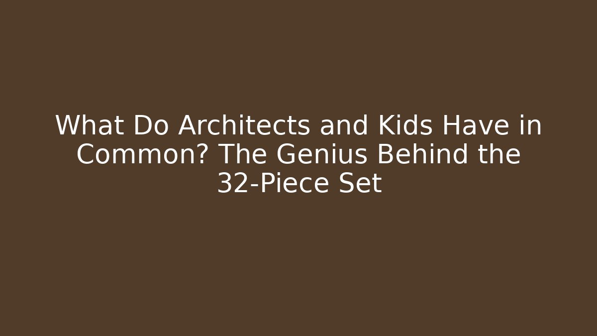 What Do Architects and Kids Have in Common? The Genius Behind the 32-Piece Set