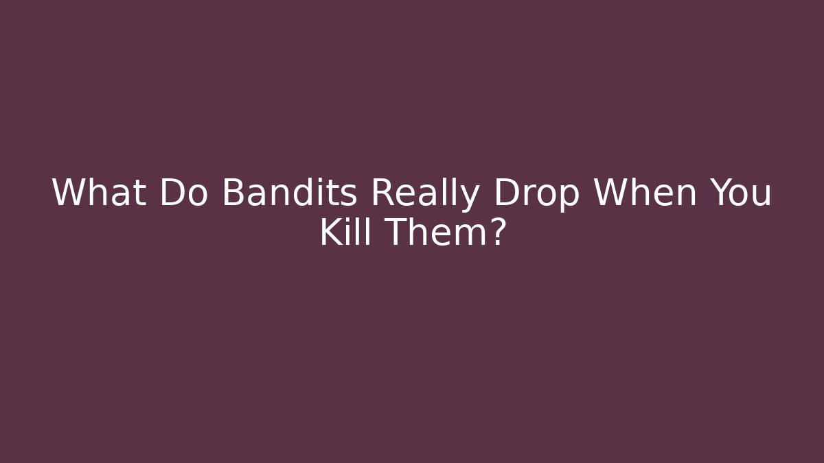 What Do Bandits Really Drop When You Kill Them?
