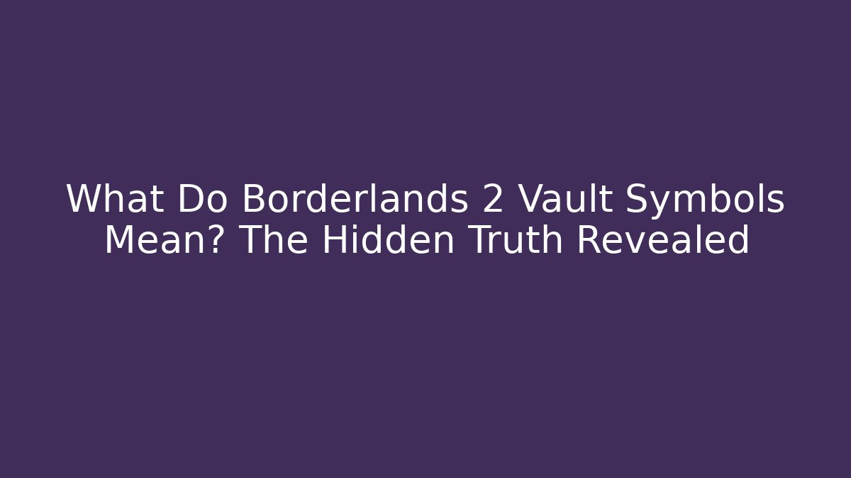 What Do Borderlands 2 Vault Symbols Mean? The Hidden Truth Revealed