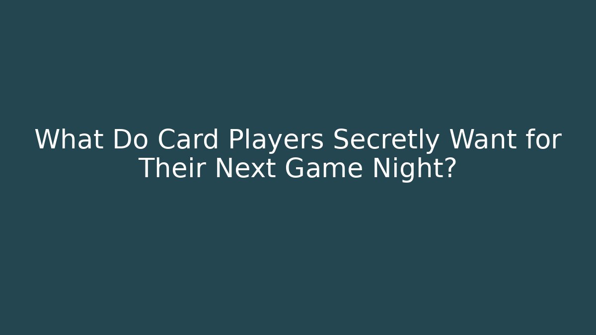 What Do Card Players Secretly Want for Their Next Game Night?
