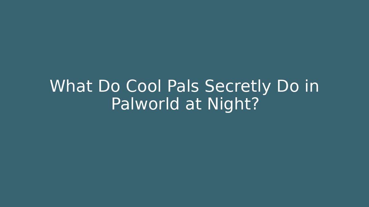 What Do Cool Pals Secretly Do in Palworld at Night?