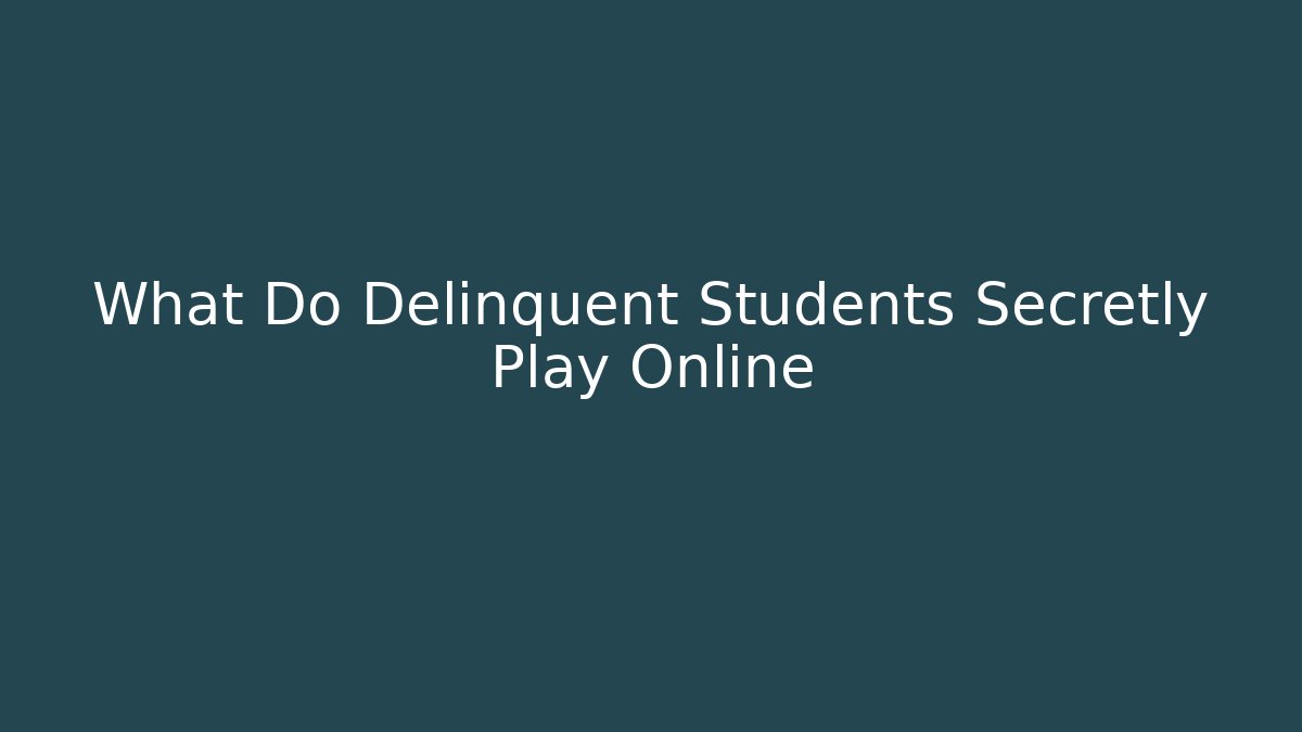 What Do Delinquent Students Secretly Play Online - Create More Assets