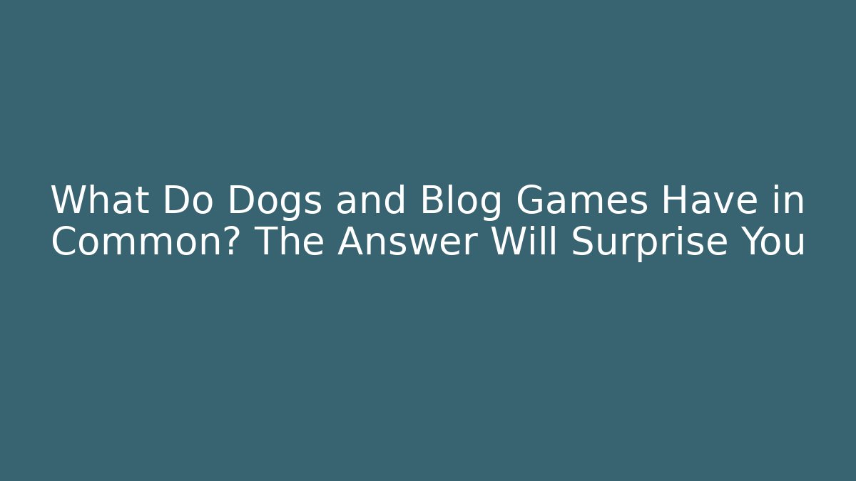What Do Dogs and Blog Games Have in Common? The Answer Will Surprise You