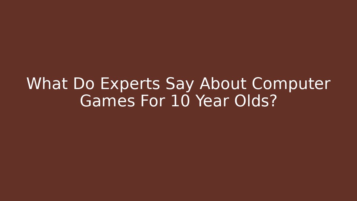 What Do Experts Say About Computer Games For 10 Year Olds?