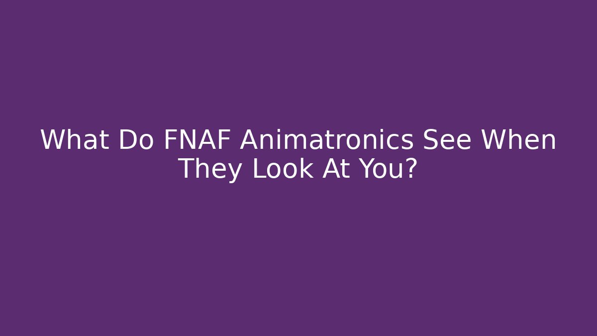 What Do FNAF Animatronics See When They Look At You?
