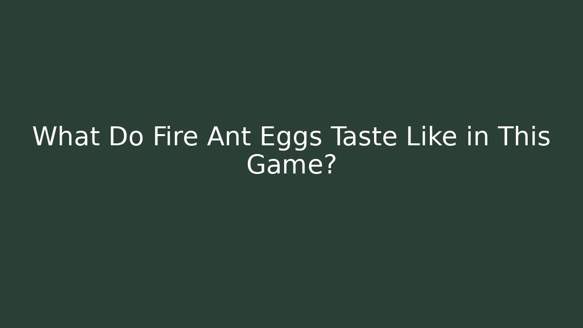 What Do Fire Ant Eggs Taste Like in This Game?
