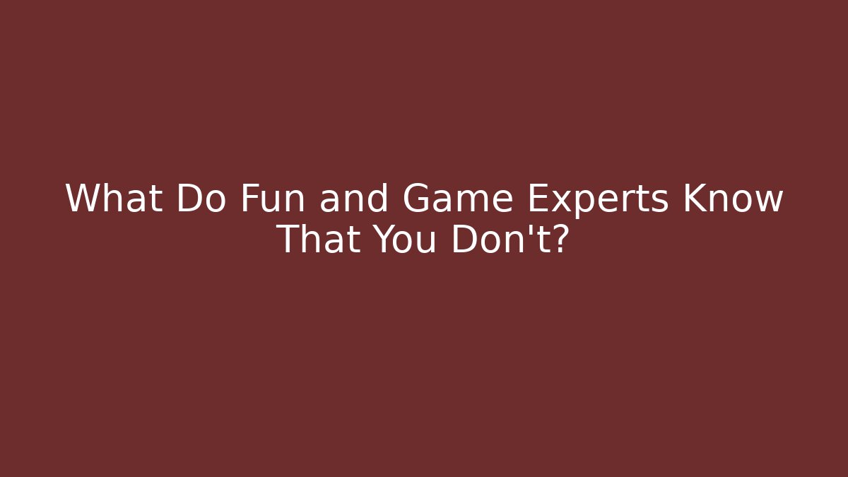 What Do Fun and Game Experts Know That You Don't?
