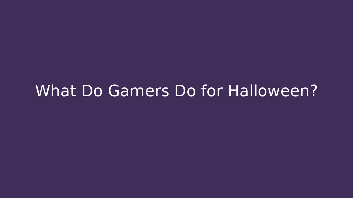 What Do Gamers Do for Halloween?