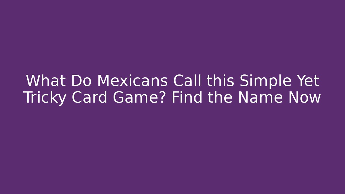 What Do Mexicans Call this Simple Yet Tricky Card Game? Find the Name Now