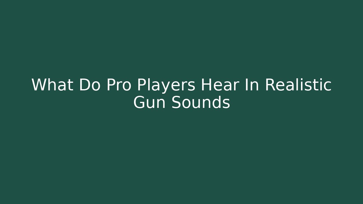 What Do Pro Players Hear In Realistic Gun Sounds