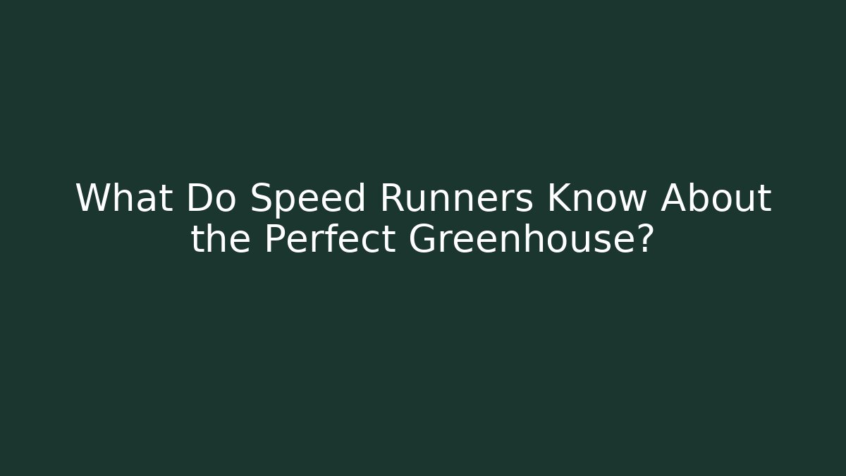 What Do Speed Runners Know About the Perfect Greenhouse?