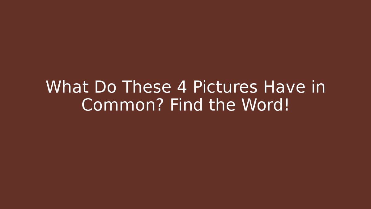 What Do These 4 Pictures Have in Common? Find the Word!