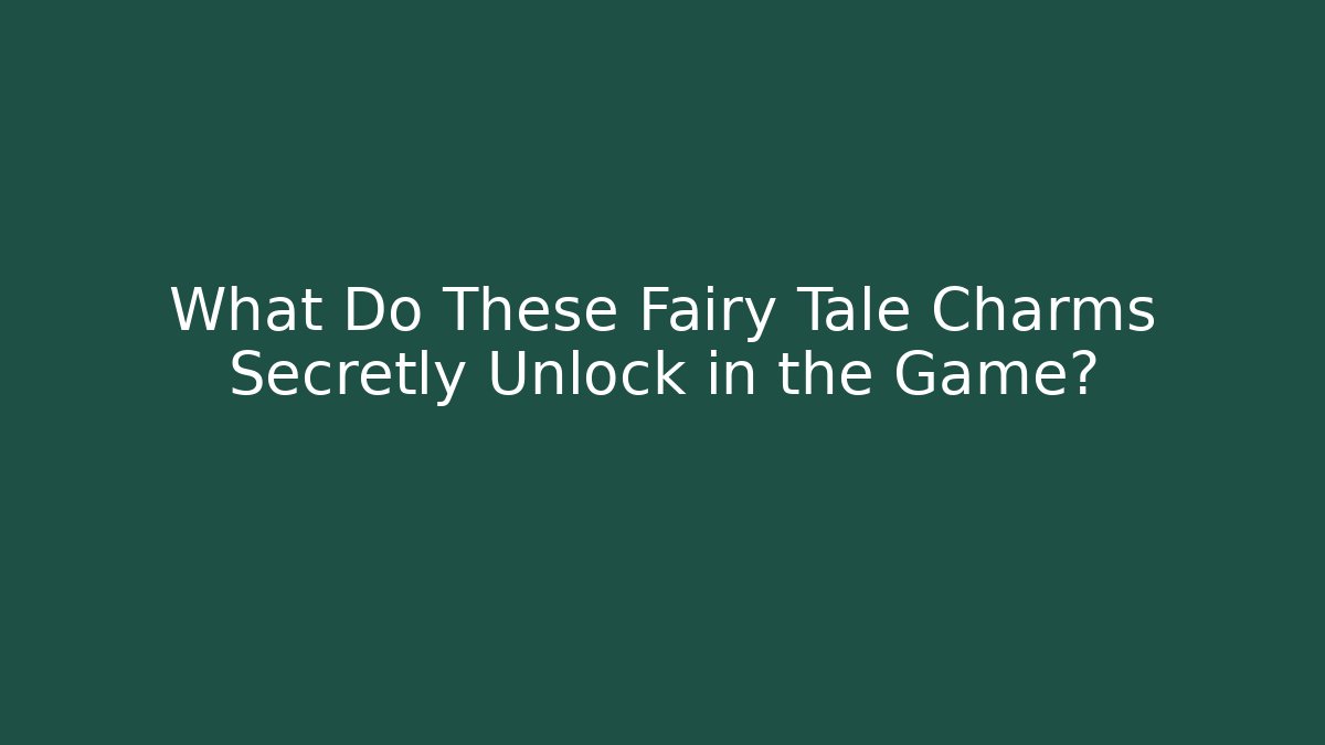 What Do These Fairy Tale Charms Secretly Unlock in the Game?