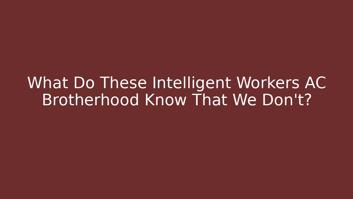 What Do These Intelligent Workers AC Brotherhood Know That We Don't?