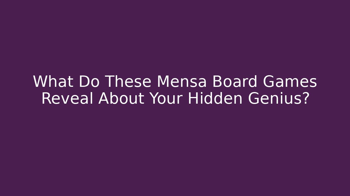 What Do These Mensa Board Games Reveal About Your Hidden Genius?
