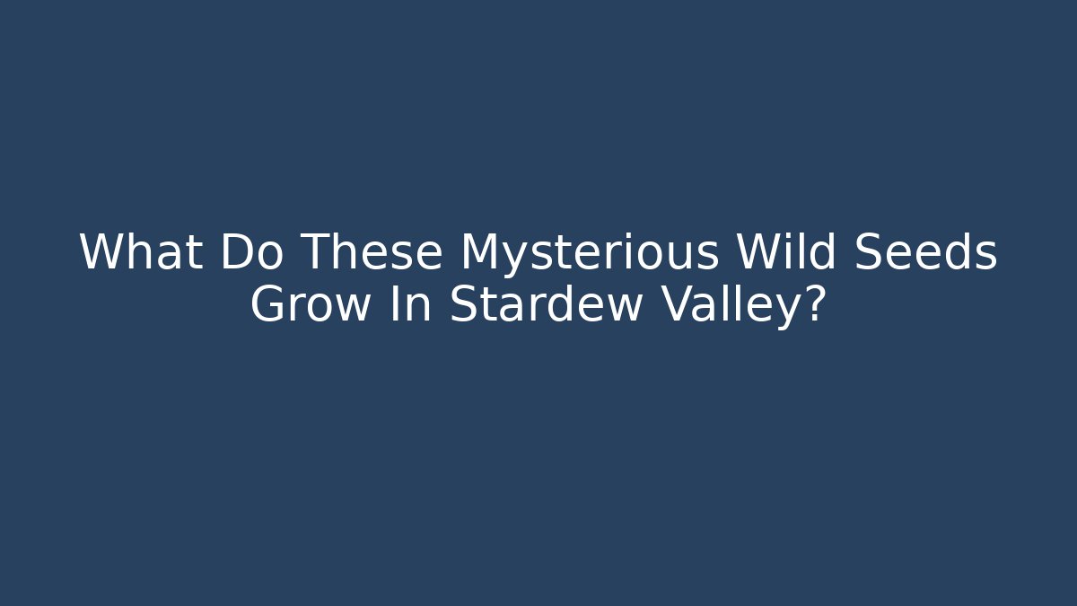What Do These Mysterious Wild Seeds Grow In Stardew Valley?