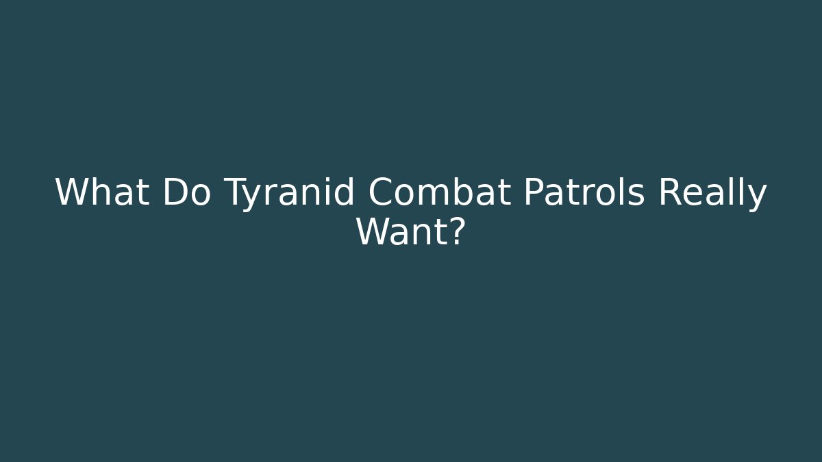 What Do Tyranid Combat Patrols Really Want?