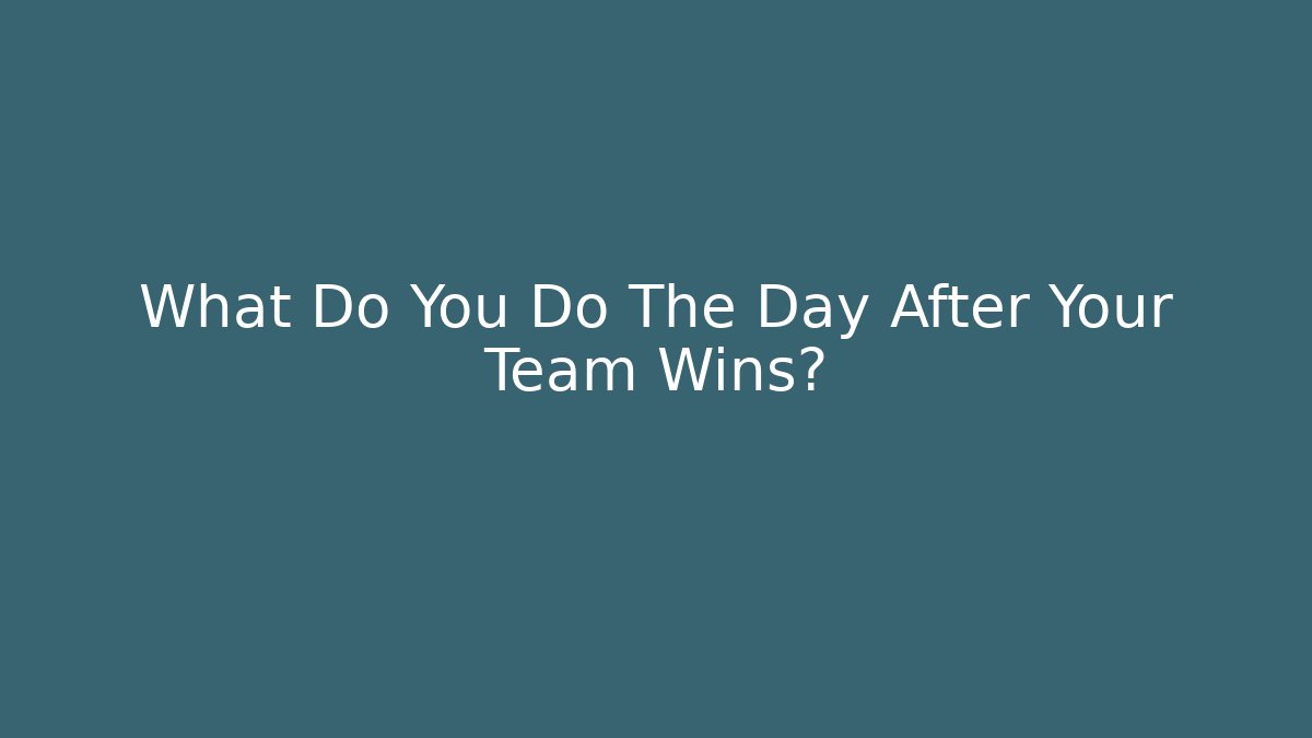 What Do You Do The Day After Your Team Wins?
