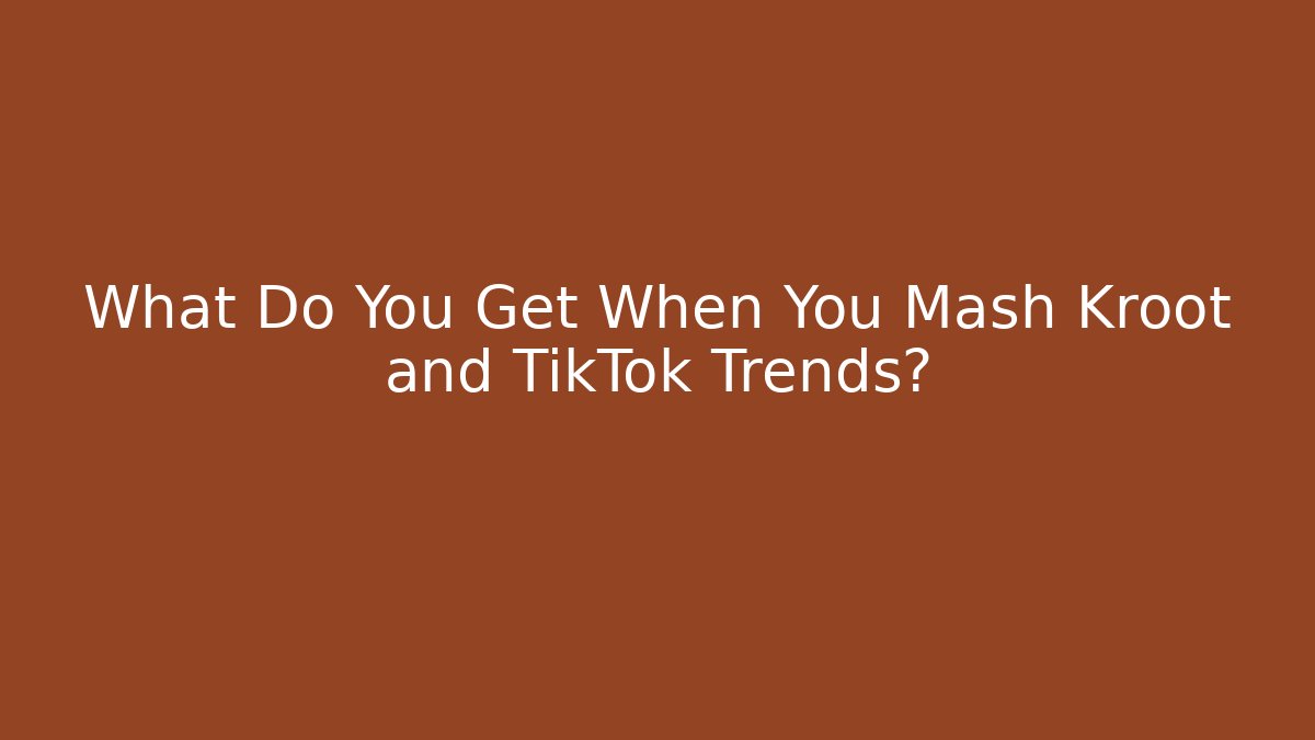 What Do You Get When You Mash Kroot and TikTok Trends?