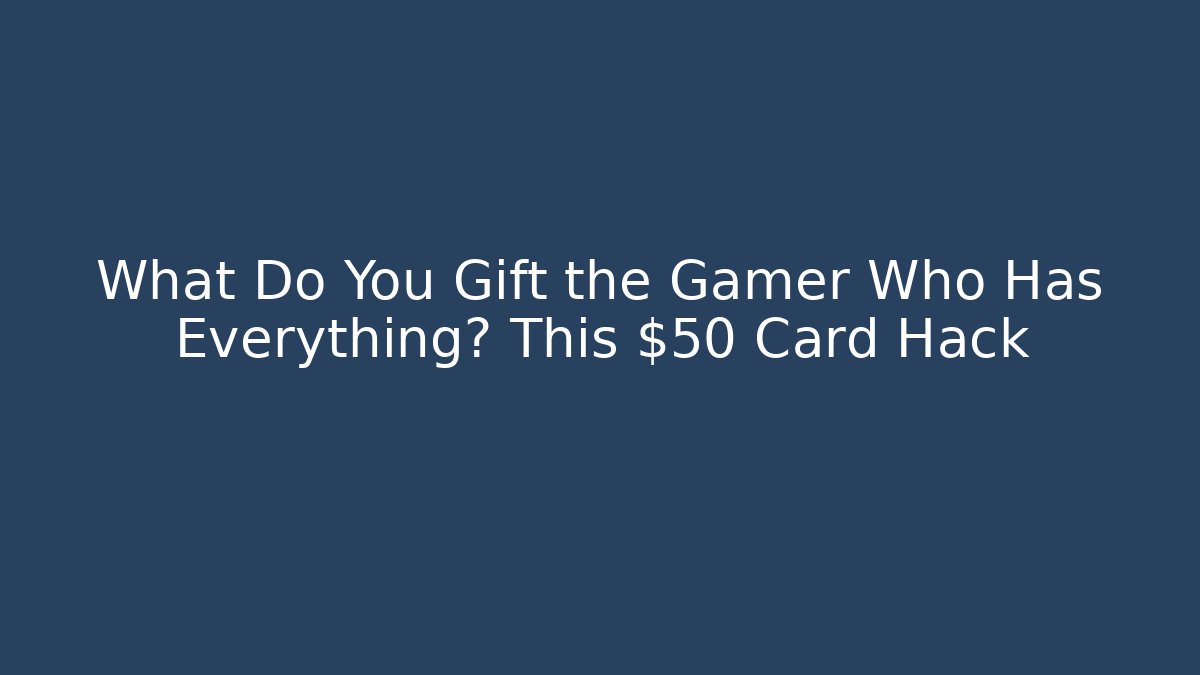 What Do You Gift the Gamer Who Has Everything? This $50 Card Hack
