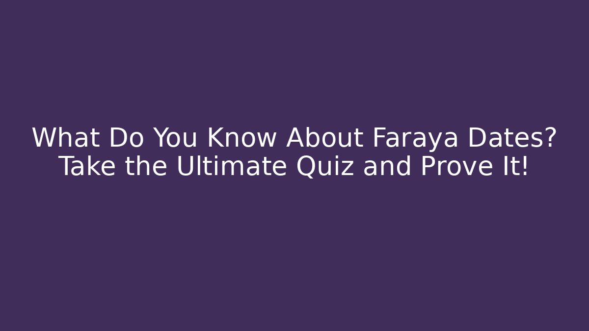 What Do You Know About Faraya Dates? Take the Ultimate Quiz and Prove It!
