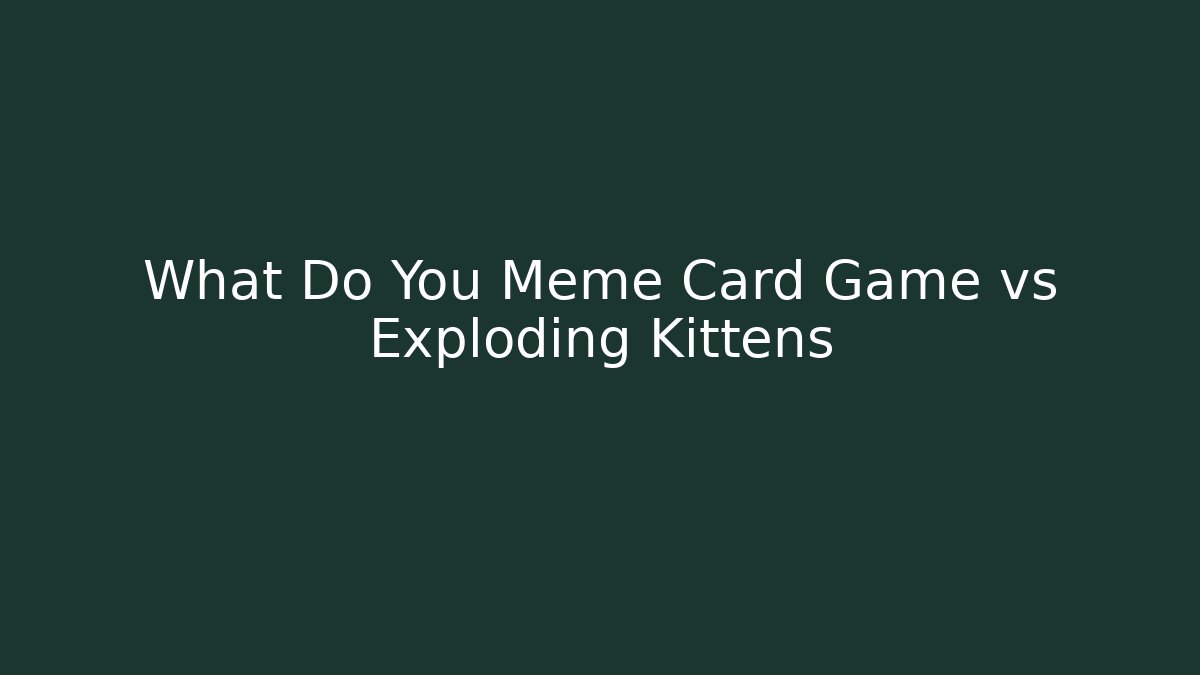 What Do You Meme Card Game vs Exploding Kittens - Create More Assets