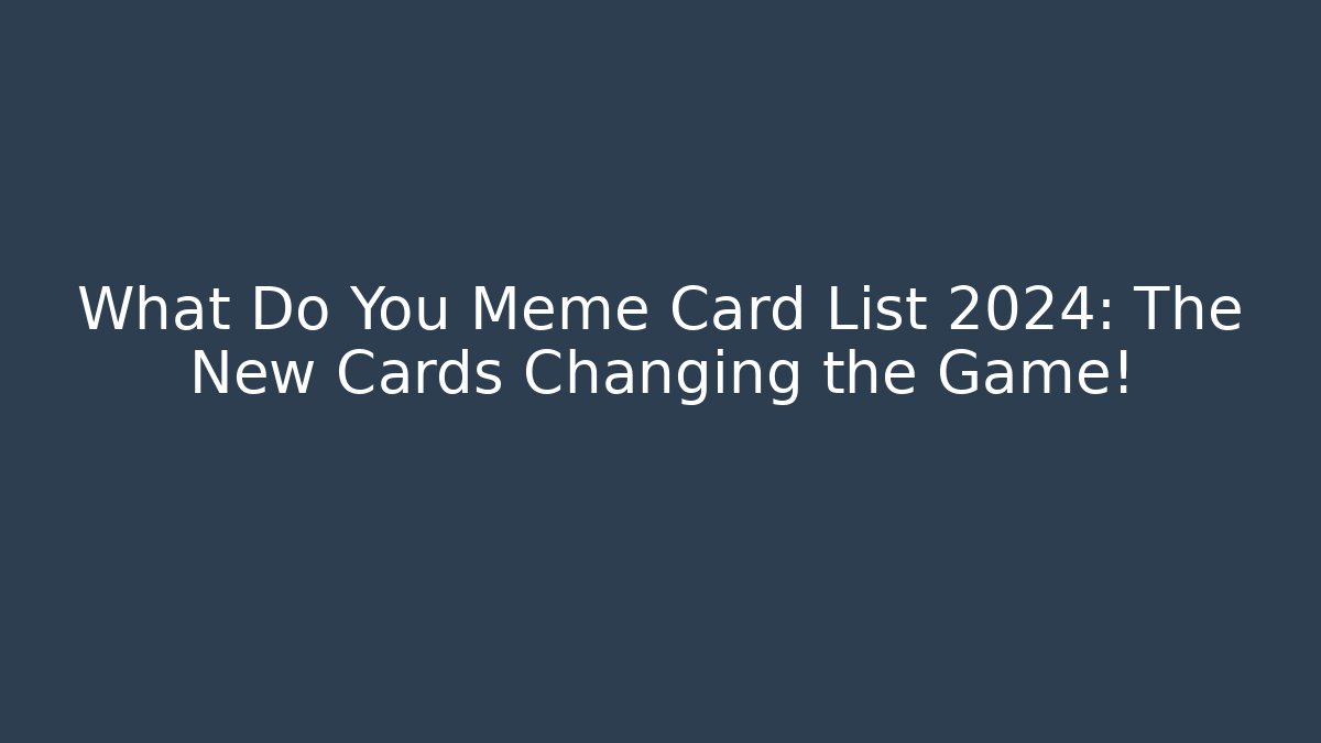 What Do You Meme Card List 2024: The New Cards Changing the Game!
