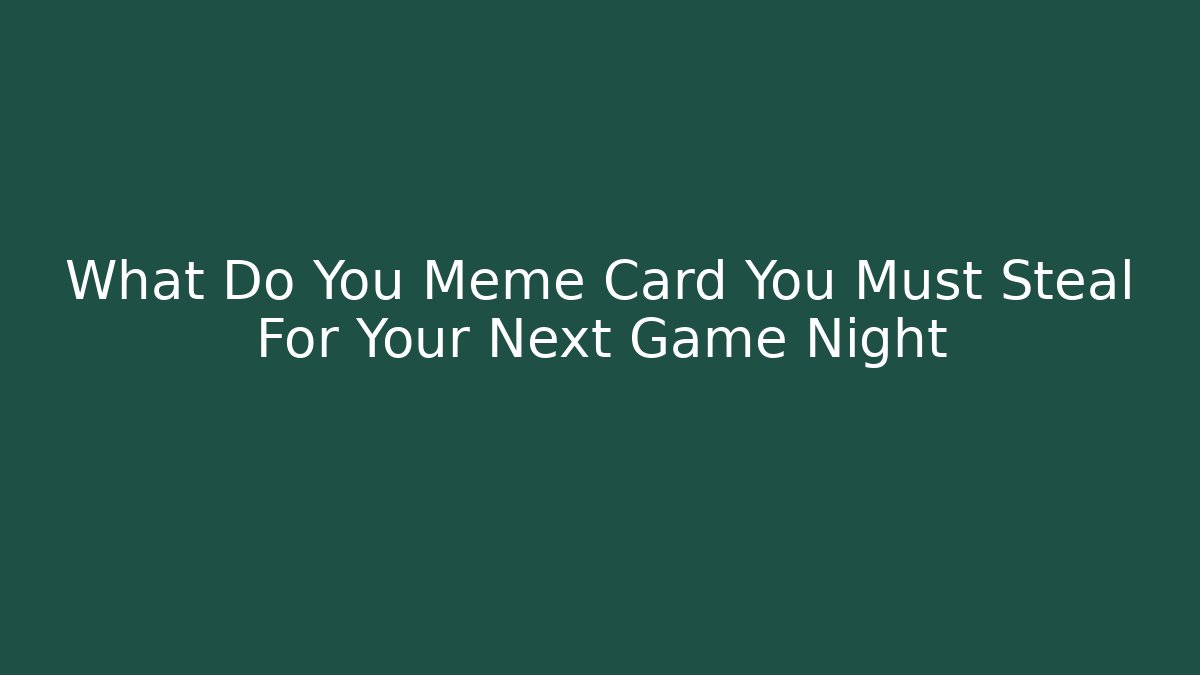 What Do You Meme Card You Must Steal For Your Next Game Night
