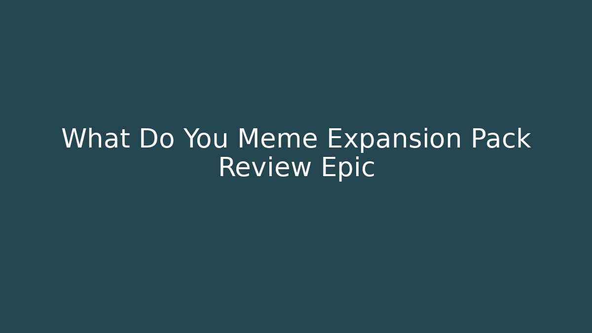 What Do You Meme Expansion Pack Review Epic - Create More Assets
