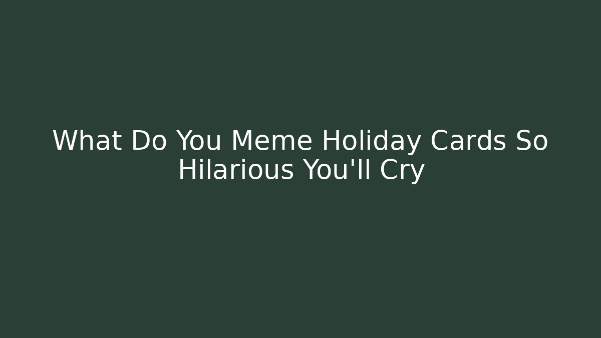 What Do You Meme Holiday Cards So Hilarious You’ll Cry