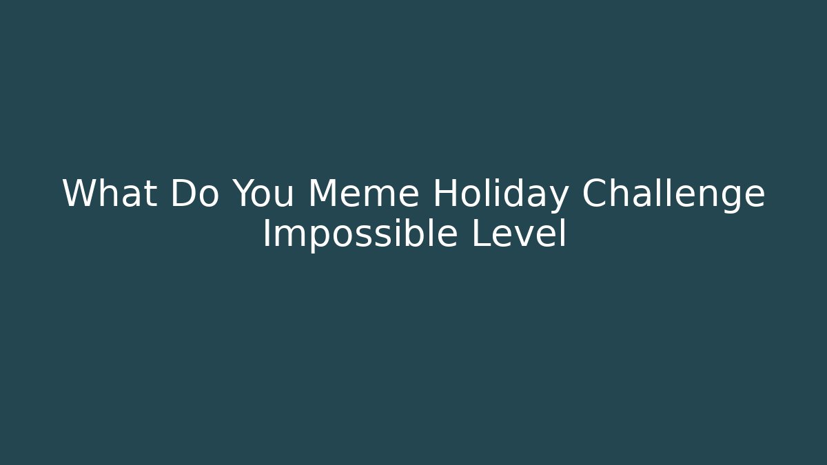 What Do You Meme Holiday Challenge Impossible Level