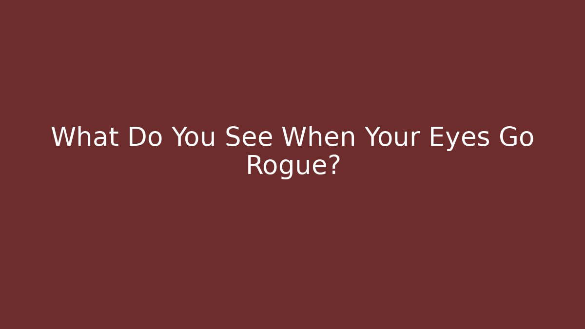 What Do You See When Your Eyes Go Rogue?
