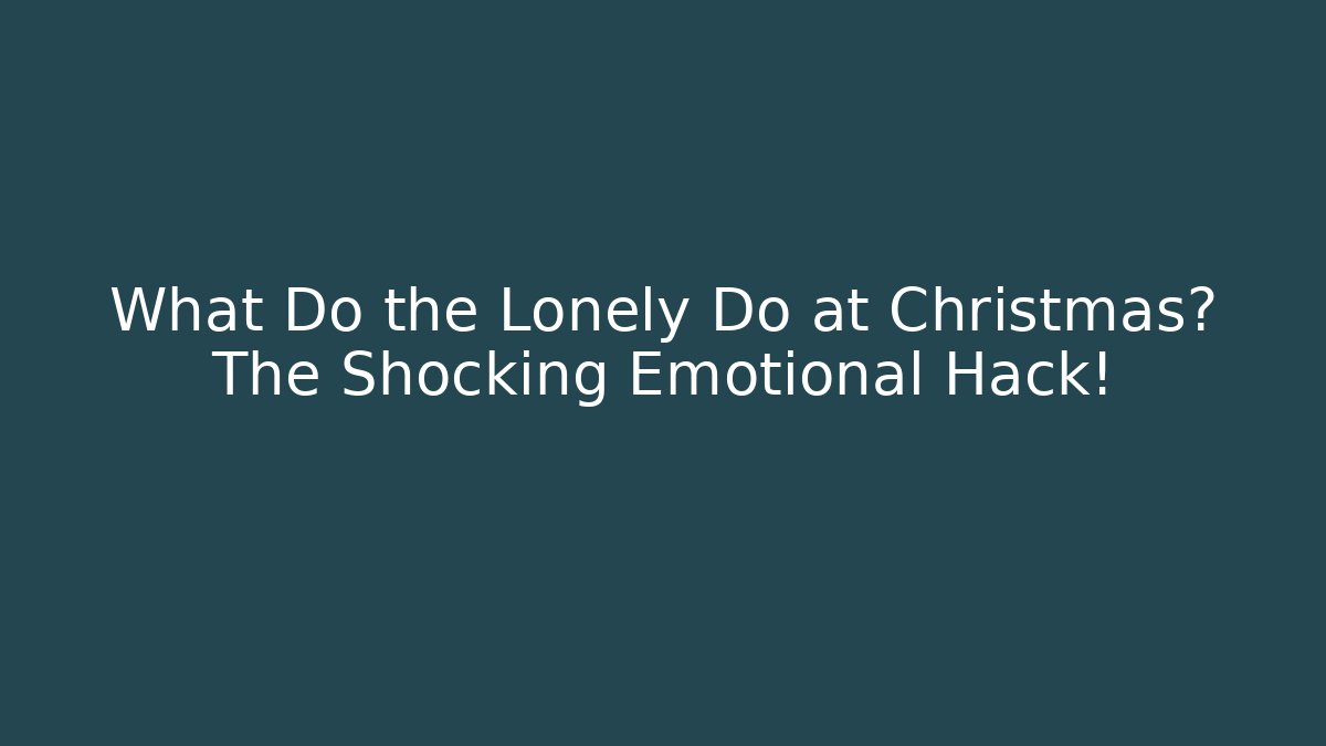 What Do the Lonely Do at Christmas? The Shocking Emotional Hack!