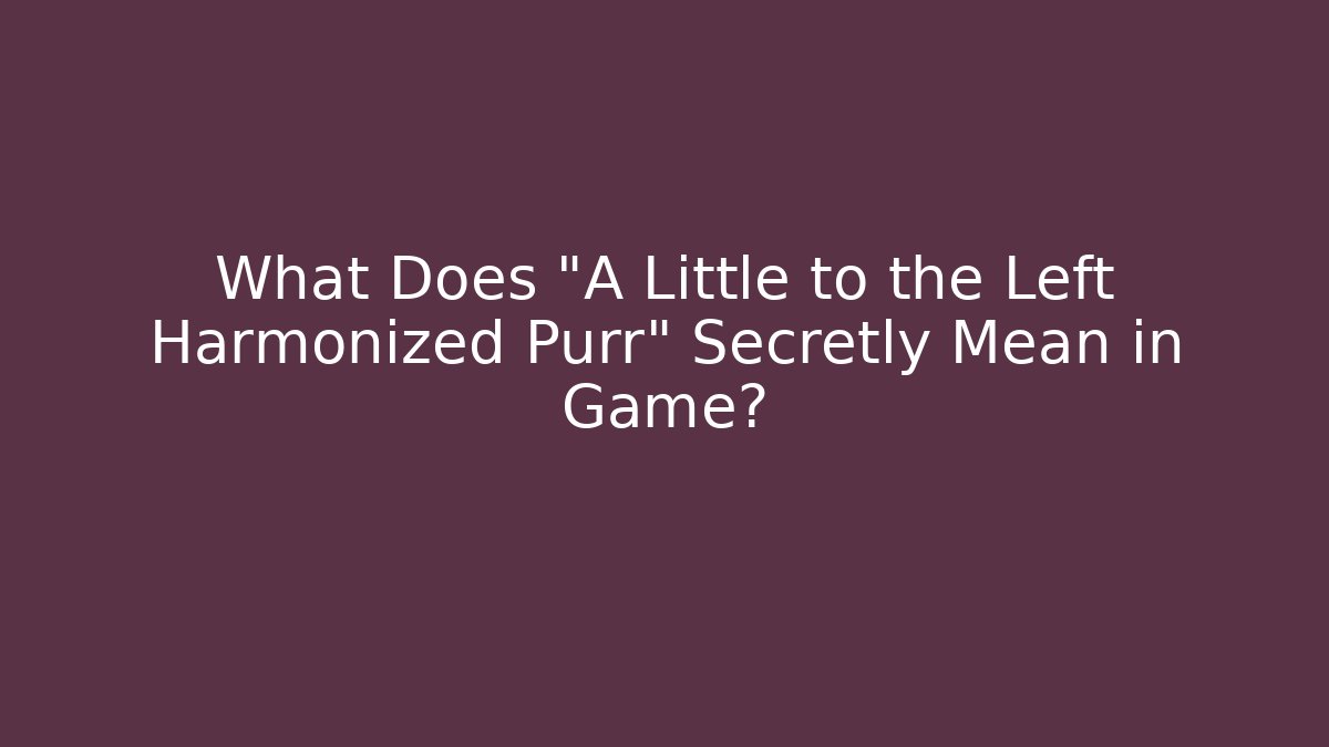 What Does "A Little to the Left Harmonized Purr" Secretly Mean in Game?