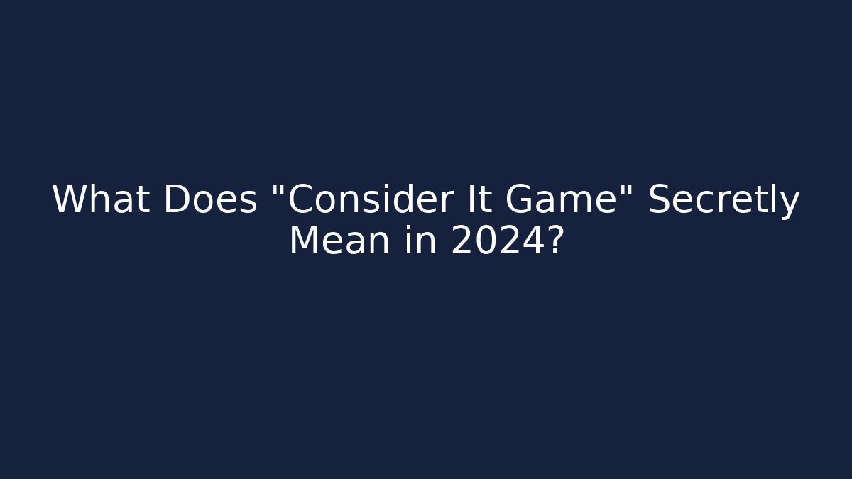What Does "Consider It Game" Secretly Mean in 2024?