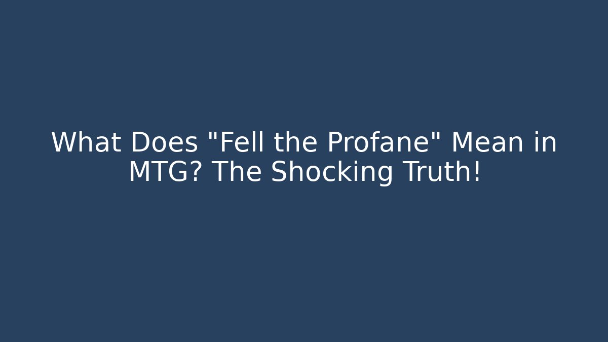 What Does "Fell the Profane" Mean in MTG? The Shocking Truth!